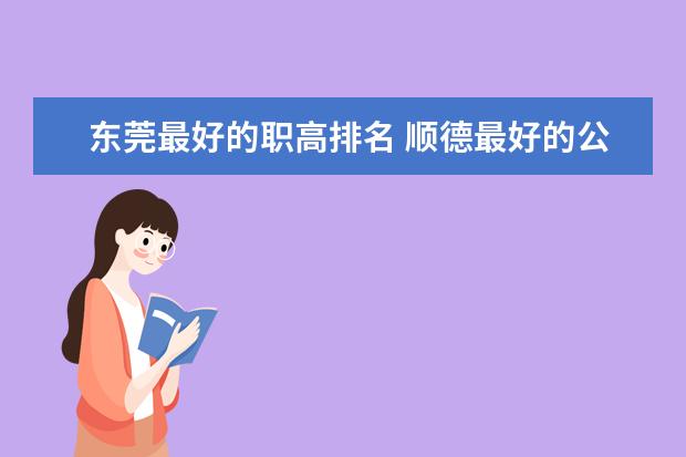 东莞最好的职高排名 顺德最好的公办职校排名