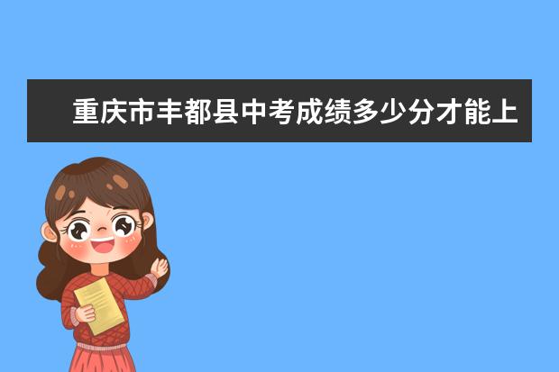 重庆市丰都县中考成绩多少分才能上高中？