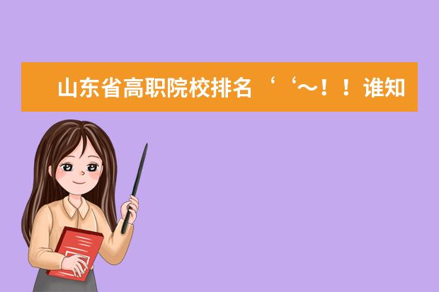 山东省高职院校排名‘‘～！！谁知道，要有权威的排名！！！ 山东省专科学校的排名