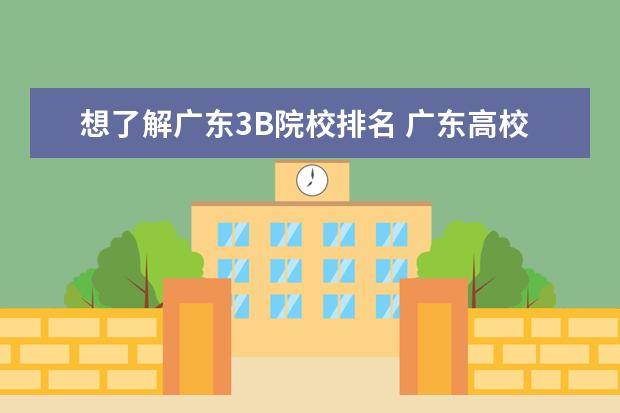 想了解广东3B院校排名 广东高校排名?