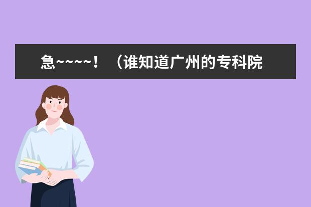 急~~~~！（谁知道广州的专科院校排名！）