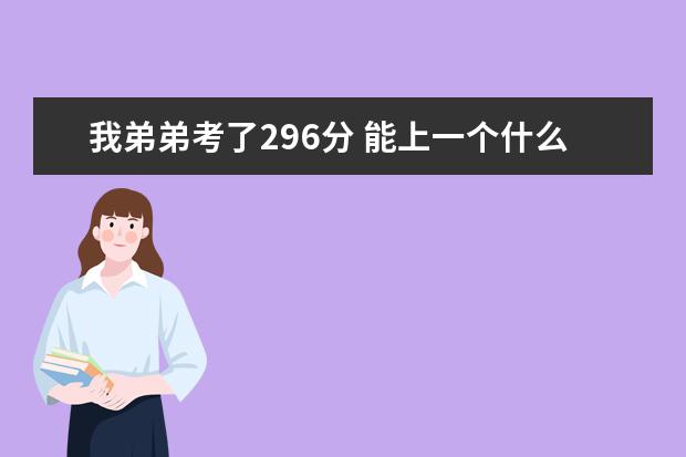 我弟弟考了296分 能上一个什么样的大学