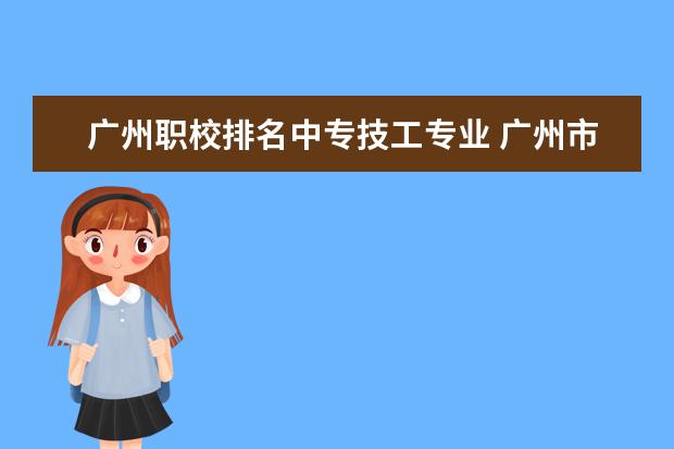 广州职校排名中专技工专业 广州市中专职业学校排名