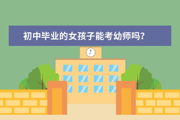 初中毕业的女孩子能考幼师吗？