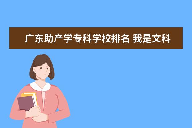 广东助产学专科学校排名 我是文科生，今年高考成绩412分，想报助产系学校，有那些比较好的广东学校