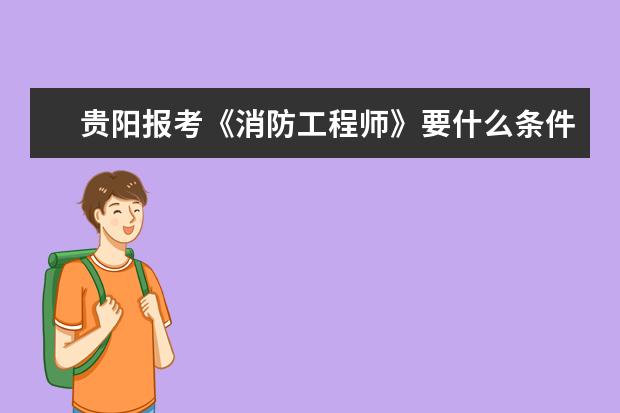 贵阳报考《消防工程师》要什么条件？
