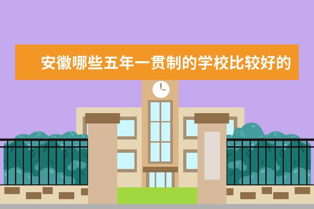 安徽哪些五年一贯制的学校比较好的。