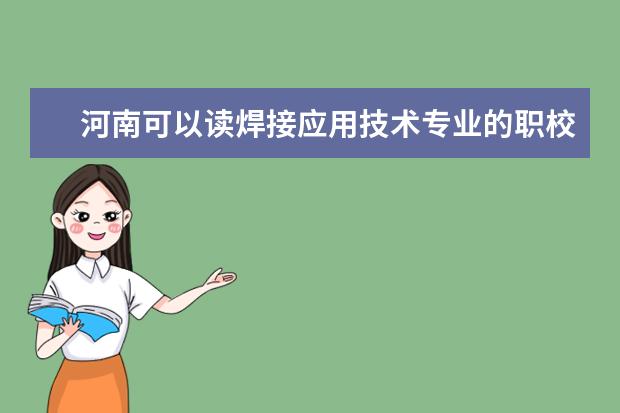 河南可以读焊接应用技术专业的职校有哪些