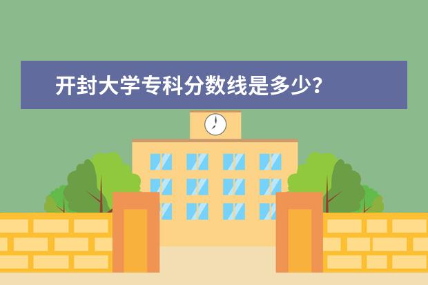 开封大学专科分数线是多少？