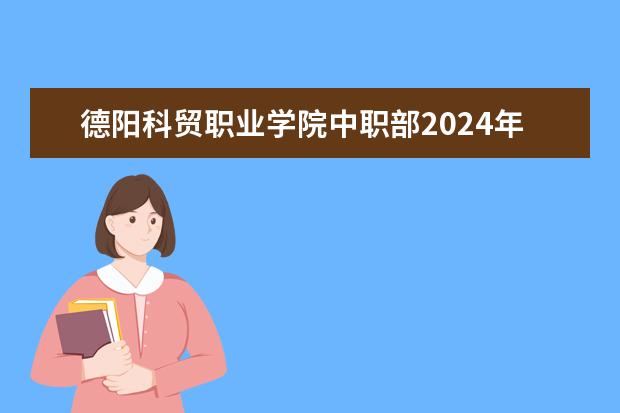 德阳科贸职业学院中职部2024年分数线是多少