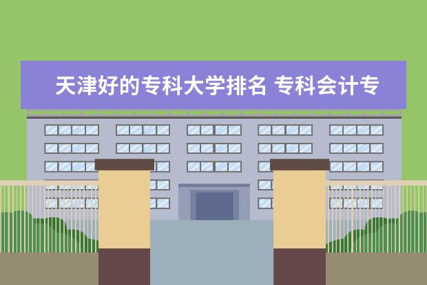 天津好的专科大学排名 专科会计专业大学排名