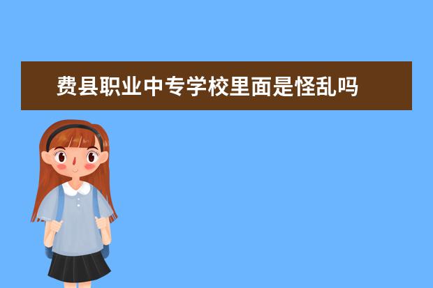 费县职业中专学校里面是怪乱吗