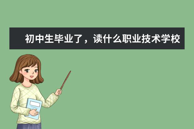 初中生毕业了，读什么职业技术学校好？