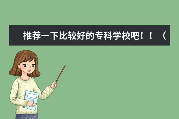 推荐一下比较好的专科学校吧！！（谁能推荐些靠近海的专科院校？在线等！！！）