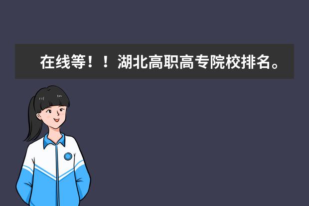 在线等！！湖北高职高专院校排名。！（双非学校综合排名是怎样的？）