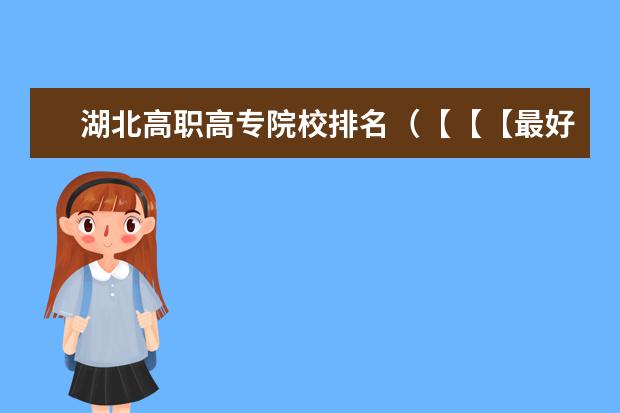 湖北高职高专院校排名（【【【最好的专科院校】】】四川省内最好的专科院校,最好列个排名表）