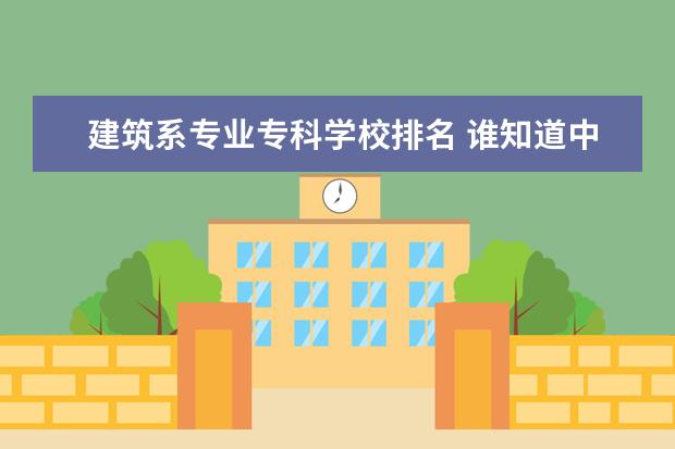 建筑系专业专科学校排名 谁知道中国排名前十名的建筑专科学校？
