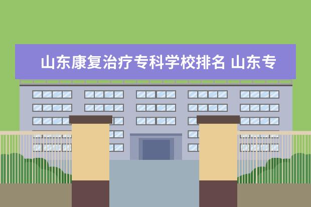 山东康复治疗专科学校排名 山东专科院校排名
