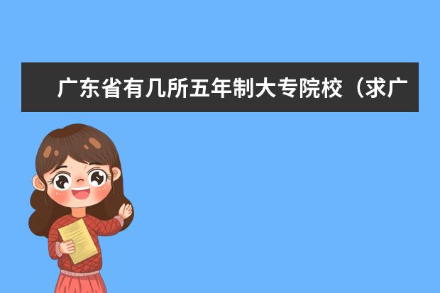 广东省有几所五年制大专院校（求广东公办大专院校（A线）排名）