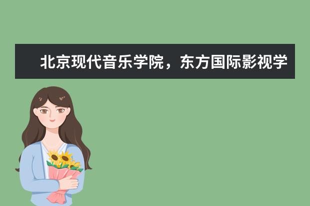 北京现代音乐学院，东方国际影视学院，北京北电影视学校哪个好，容易进演艺圈