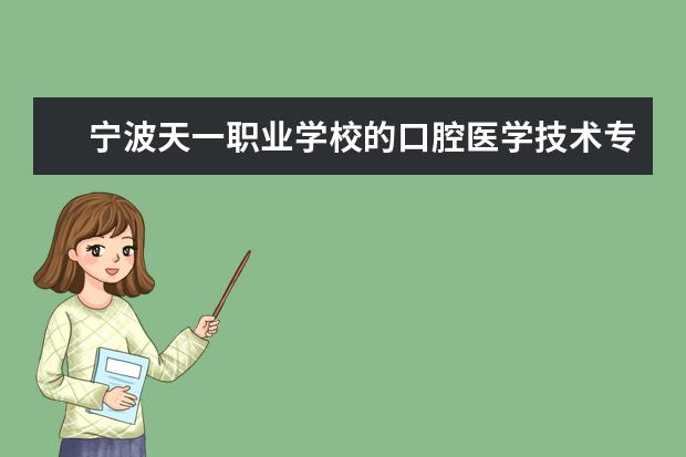 宁波天一职业学校的口腔医学技术专业好么（全国专科学校排名，急求。）