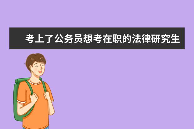 考上了公务员想考在职的法律研究生，是考法学好还是考法律好？考哪个学校比较好？