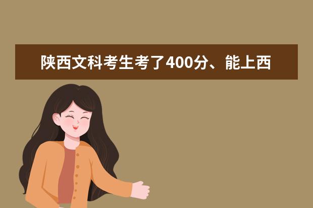陕西文科考生考了400分、能上西安什么比较好的学校？