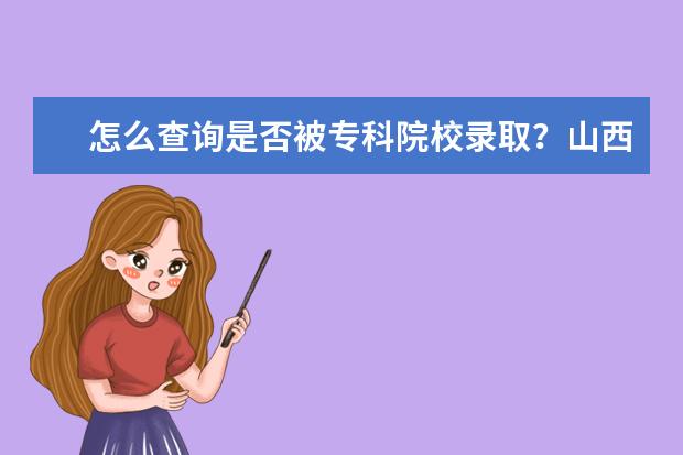 怎么查询是否被专科院校录取？山西的！