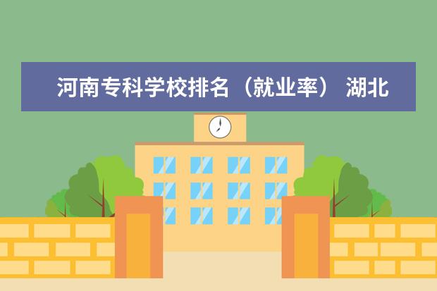 河南专科学校排名（就业率） 湖北专科院校的排名