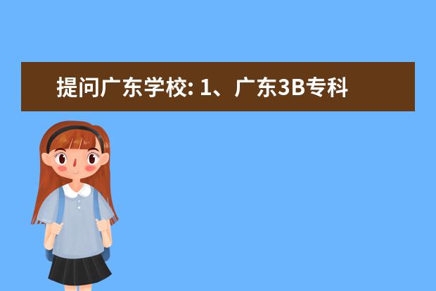 提问广东学校: 1、广东3B专科学校，一般一个学期要多少钱，一年要花多少钱(能具体点吗？要算上学费
