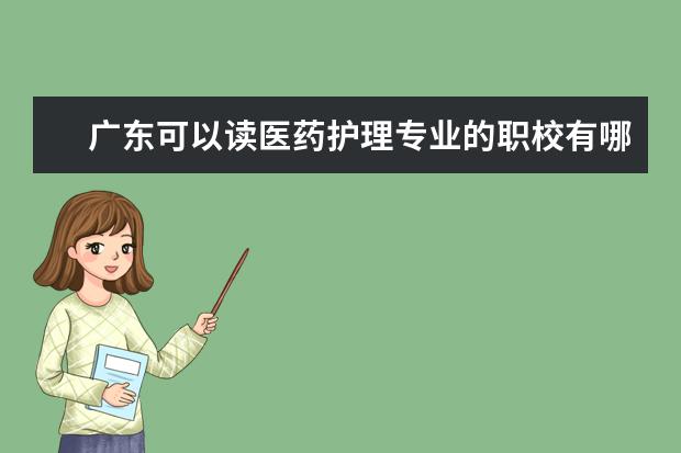 广东可以读医药护理专业的职校有哪些