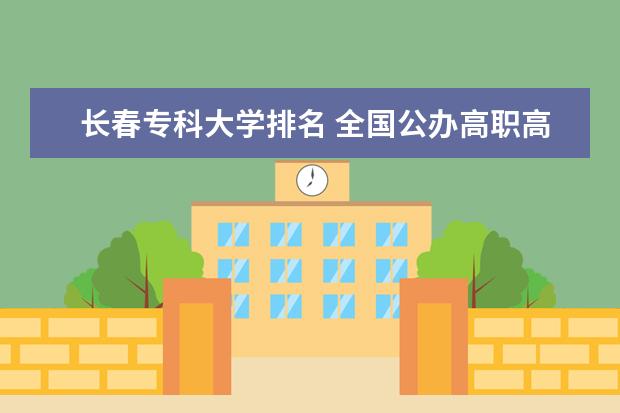 长春专科大学排名 全国公办高职高专院校排名