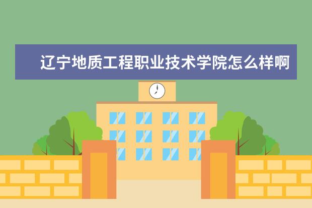 辽宁地质工程职业技术学院怎么样啊？