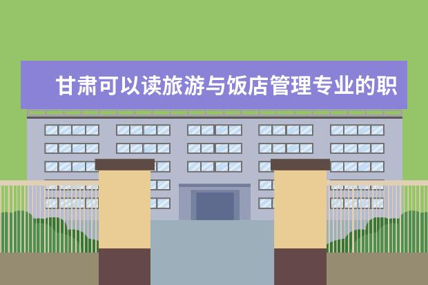 甘肃可以读旅游与饭店管理专业的职校有哪些
