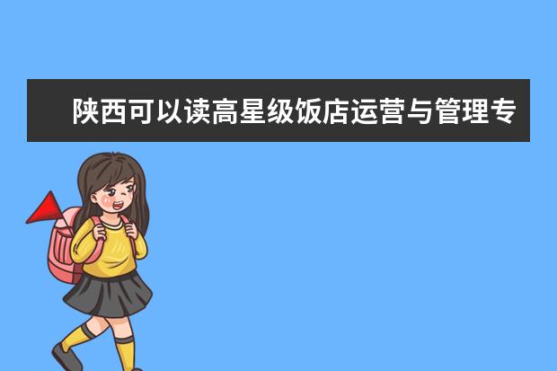 陕西可以读高星级饭店运营与管理专业的职校有哪些
