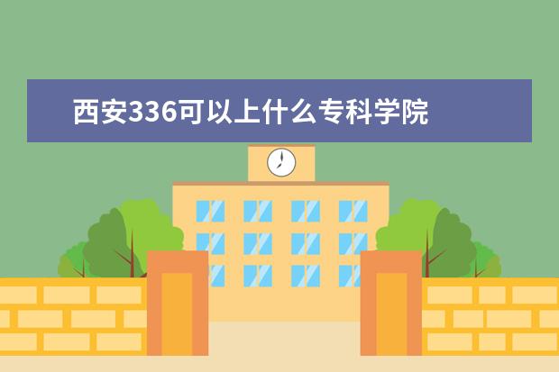 西安336可以上什么专科学院