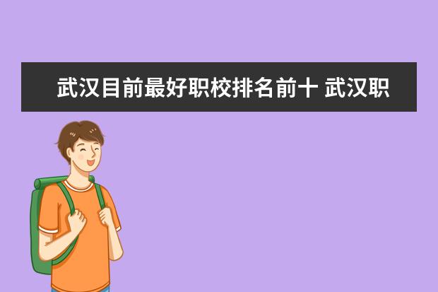 武汉目前最好职校排名前十 武汉职校排名前十名学校公办