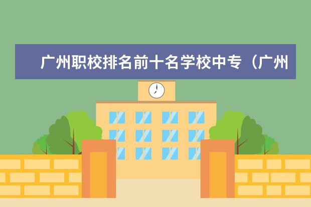 广州职校排名前十名学校中专（广州职校排名前十）