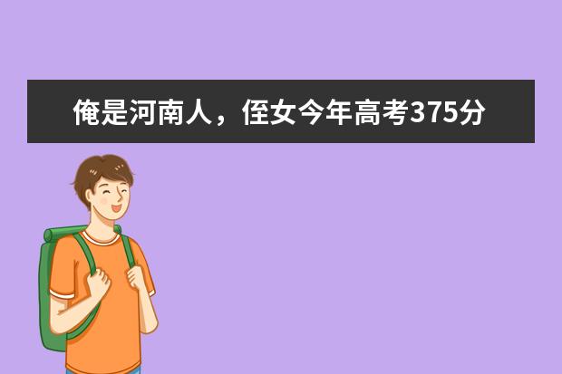 俺是河南人，侄女今年高考375分，只能上专科，请好心人帮找个适合的专业及学校，谢谢 河南省内专科二批院校排名