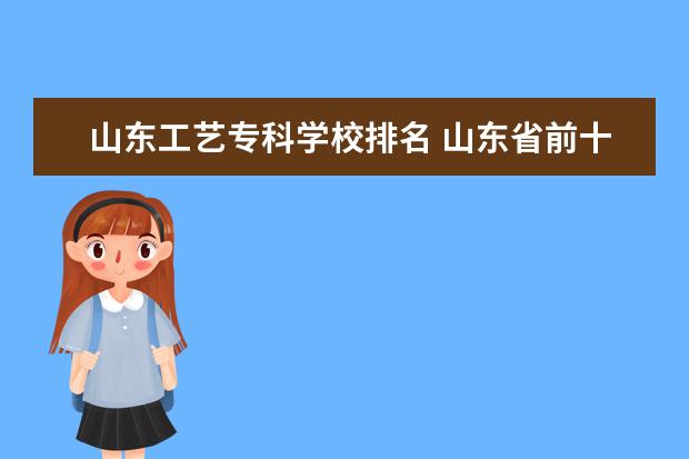 山东工艺专科学校排名 山东省前十名专科院校