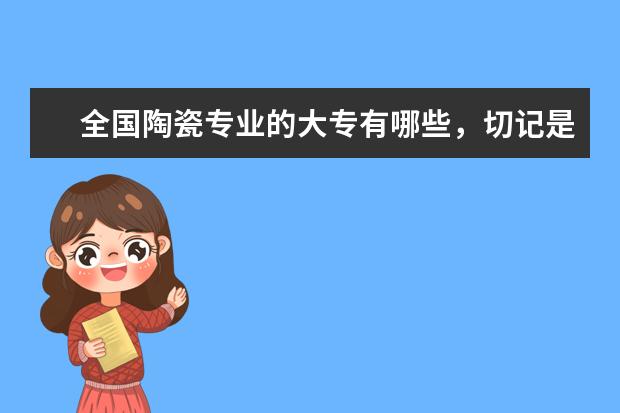 全国陶瓷专业的大专有哪些，切记是高职大专