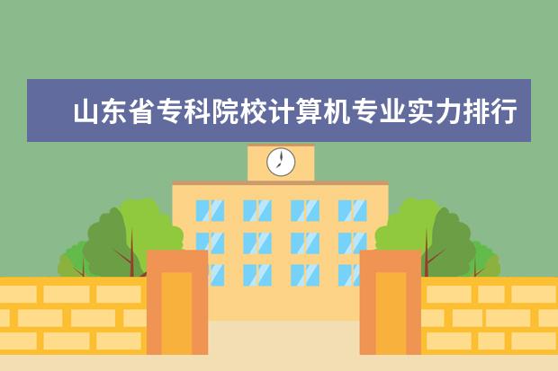 山东省专科院校计算机专业实力排行（山西省大专院校排行榜）