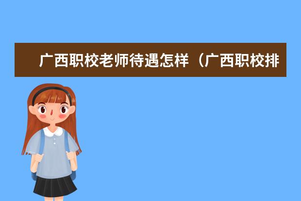 广西职校老师待遇怎样（广西职校排名前十名学校）