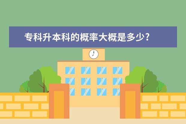 专科升本科的概率大概是多少?