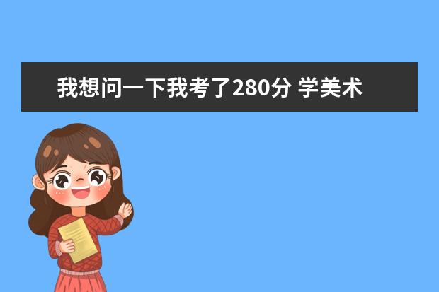 我想问一下我考了280分 学美术的 专业237能报山东什么好的专科院校