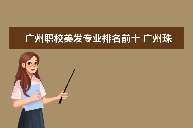 广州职校美发专业排名前十 广州珠江职业技术学院专业排名