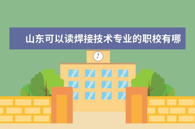 山东可以读焊接技术专业的职校有哪些