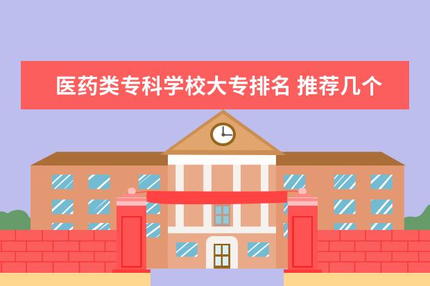 医药类专科学校大专排名 推荐几个有医学类专业的大专院校