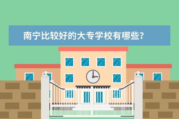 南宁比较好的大专学校有哪些？