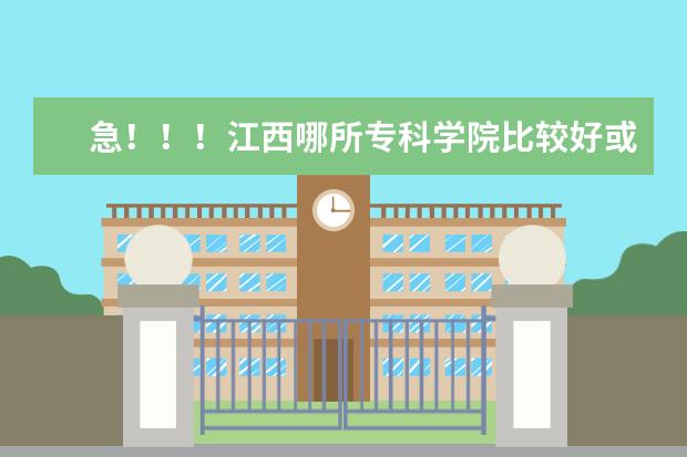 急！！！江西哪所专科学院比较好或三本的公办大学？顺便把学校的在江西的录取分数线说下。谢了！ 江西哪几所专科院校更好？
